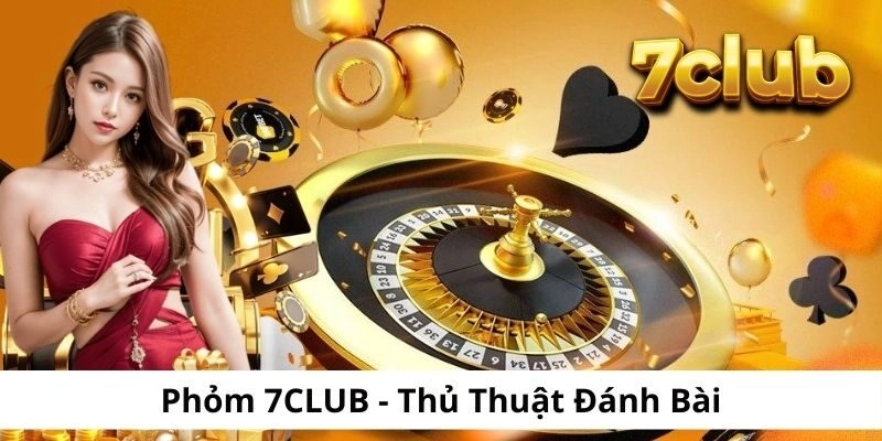 Phỏm 7CLUB – Thủ Thuật Đánh Bài Trăm Trận Trăm Thắng